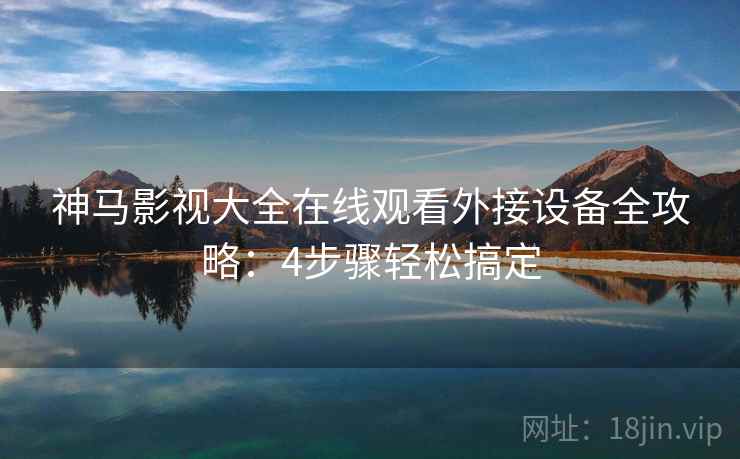 神马影视大全在线观看外接设备全攻略：4步骤轻松搞定