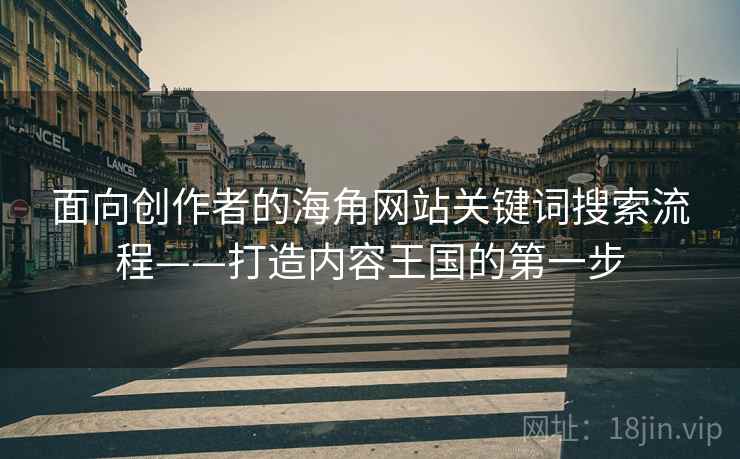 面向创作者的海角网站关键词搜索流程——打造内容王国的第一步