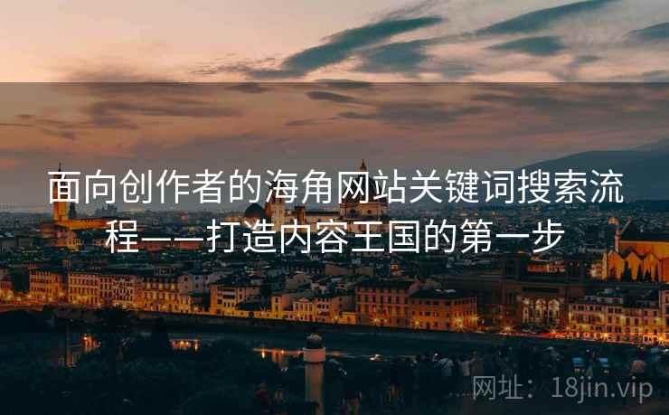 面向创作者的海角网站关键词搜索流程——打造内容王国的第一步