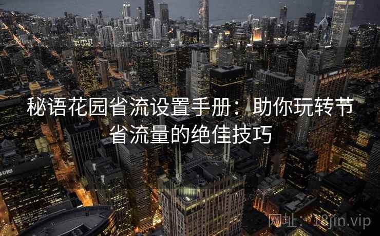 秘语花园省流设置手册：助你玩转节省流量的绝佳技巧