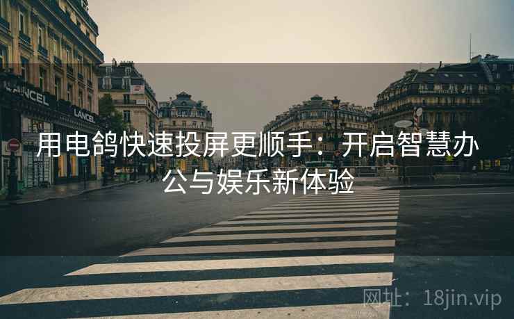 用电鸽快速投屏更顺手：开启智慧办公与娱乐新体验