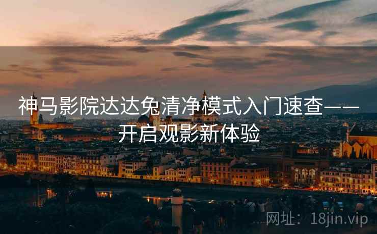 神马影院达达兔清净模式入门速查——开启观影新体验