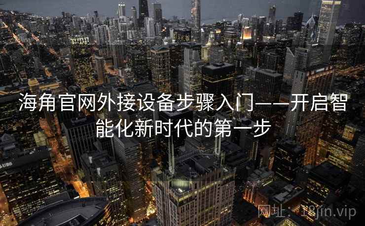 海角官网外接设备步骤入门——开启智能化新时代的第一步