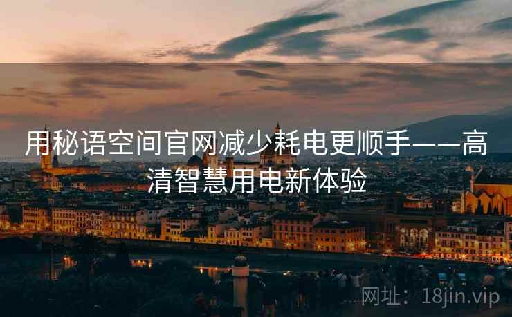 用秘语空间官网减少耗电更顺手——高清智慧用电新体验