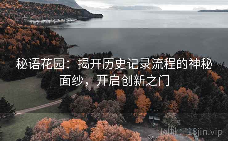 秘语花园：揭开历史记录流程的神秘面纱，开启创新之门